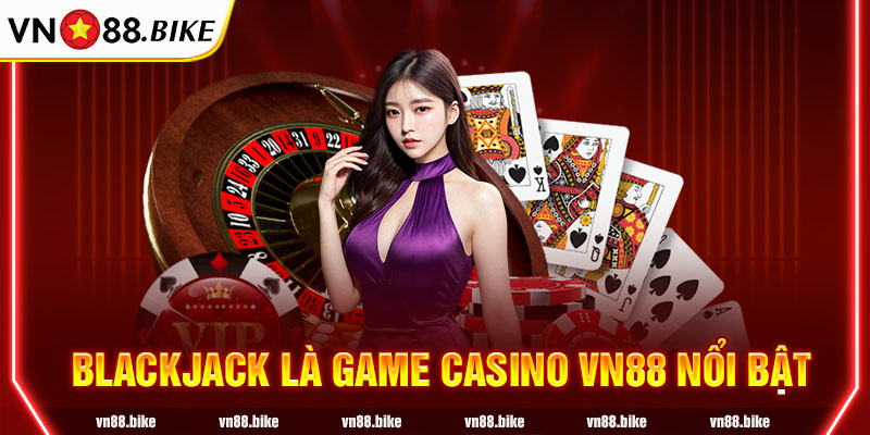 Blackjack là game Casino Vn88 nổi bật